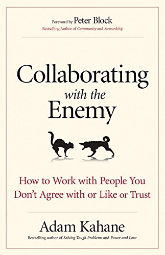 Collaborating with the Enemy : How to Work with People You Don&#39;t Agree with or Like or Trust - ADAM KAHANE