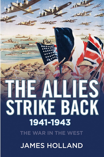 The Allies Strike Back 1941-1943: The War in the West - JAMES HOLLAND