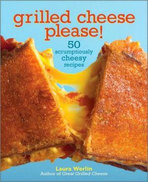 Grilled cheese please ! : 50 scrumptiously cheesy recipes - LAURA WERLIN