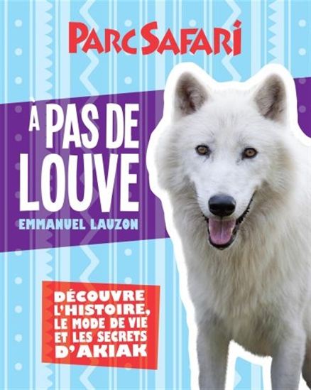 Parc Safari : à pas de louve : découvre l'histoire, le mode de vie et les secrets d'Akiak - EMMANUEL LAUZON - MÉLANIE CRÊTE