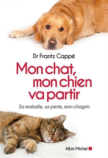 Mon chat, mon chien va partir : sa maladie, sa perte, mon chagrin - FRANTZ CAPPÉ