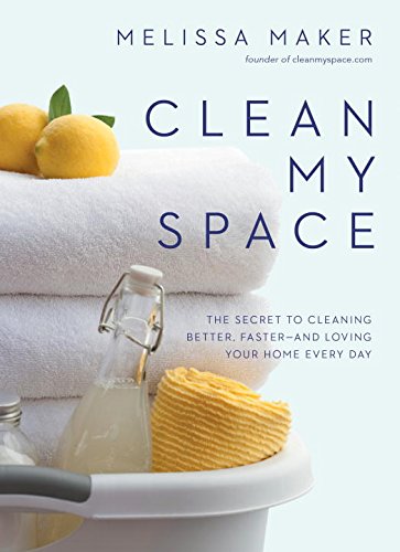 Clean My Space: The Secret to Cleaning Better, Faster -- and Loving Your Home Every Day - MELISSA MAKER