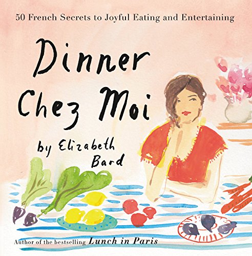 Dinner Chez Moi: 50 French Secrets to Joyful Eating and Entertaining - ELIZABETH BARD