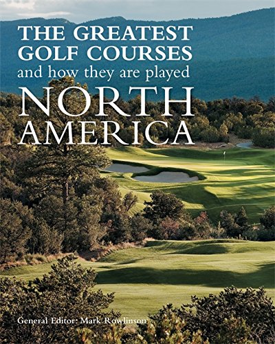 The Greatest Golf Courses and How They Are Played: North America - MARK ROWLINSON