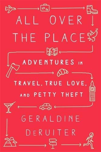 All Over the Place: Adventures in Travel, True Love, and Petty Theft - GERALDINE DERUITER