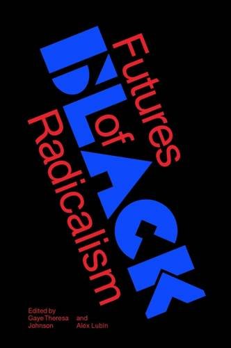 Futures of Black Radicalism - GAYE THERESA JOHNSON