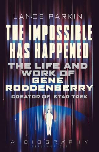 The Impossible Has Happened: The Life and Work of Gene Roddenberry, Creator of Star Trek - LANCE PARKIN