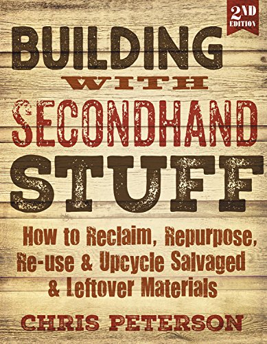 Building with Secondhand Stuff, 2nd edition: How to Reclaim, Repurpose, Re-use & Upcycle Salvaged & Leftover Materials - CHRIS PETERSON