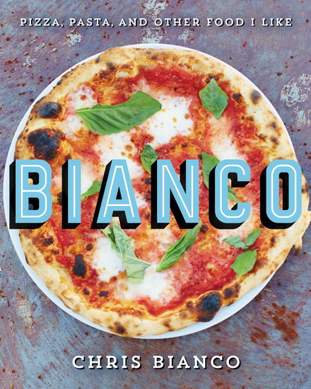 Bianco: Pizza, Pasta, and Other Food I Like - CHRIS BIANCO