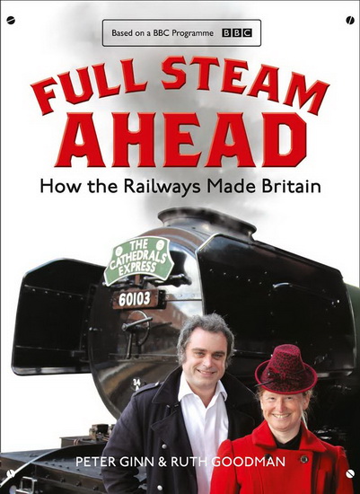 Full Steam Ahead: How the Railways Made Britain - PETER GINN