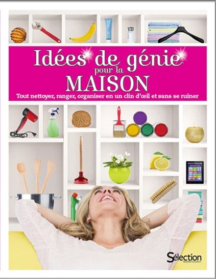Idées de génie pour la maison : tout nettoyer, ranger, organiser en un clin d&#39;oeil et sans se ruiner - COLLECTIF