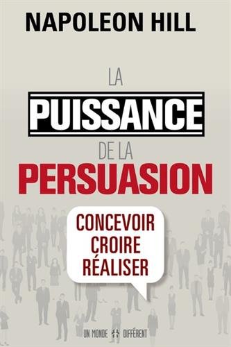 La Puissance de la persuasion : concevoir, croire, réaliser - NAPOLEON HILL