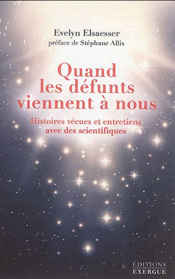 Quand les défunts viennent à nous : histoires vécues et entretiens avec des scientifiques - ÉVELYN ELSAESSER-VALARINO