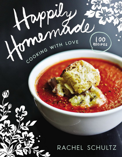 Happily homemade: Cooking with love - RACHEL SCHULTZ
