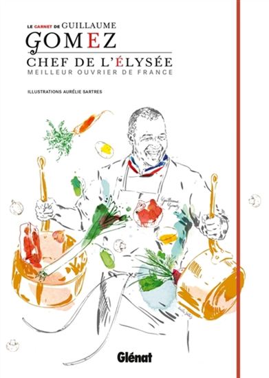 Le Carnet du chef Guillaume Gomez : chef de l&#39;Elysée : meilleur ouvrier de France - GUILLAUME GOMEZ - AURÉLIE SARTRES
