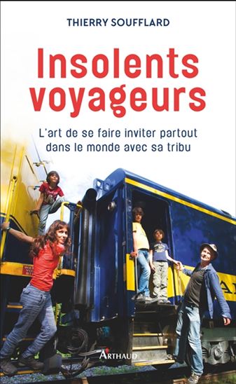 Insolents voyageurs : l&#39;art de se faire inviter partout dans le monde avec sa tribu - THIERRY SOUFFLARD