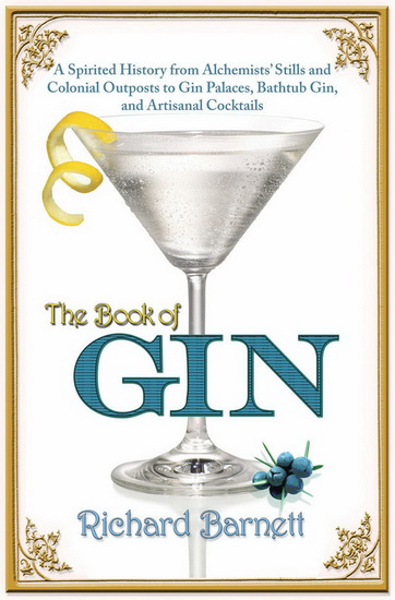 The Book of gin : A spirited world history from Alchemists&#39; stills and colonial outposts to gin palaces, bathtub gin, and artisanal cocktails - RICHARD BARNETT