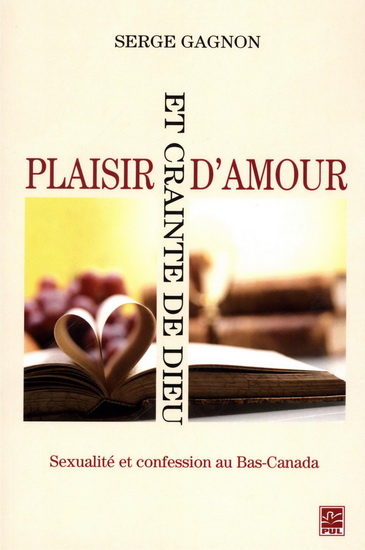 Plaisir d&#39;amour et crainte de Dieu : sexualité et confession au Bas-Canada N. éd. - SERGE GAGNON