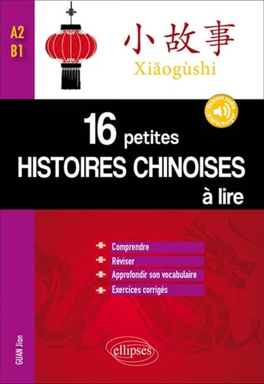 Xiaogushi : 16 petites histoires chinoises à lire : comprendre, réviser, approfondir son vocabulaire avec exercices corrigés, A2-B1 - JIAN GUAN