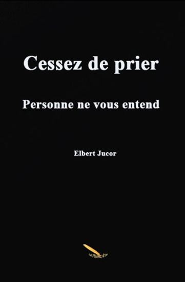 Cessez de prier personne ne vous entend - ELBERT JUCOR