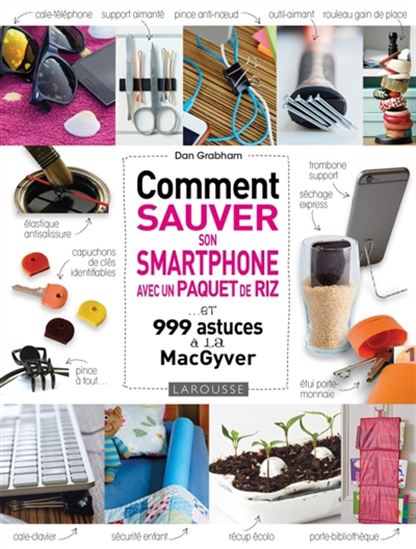 Comment sauver son smartphone avec un paquet de riz... : et 999 astuces à la MacGyver - DAN GRABHAM