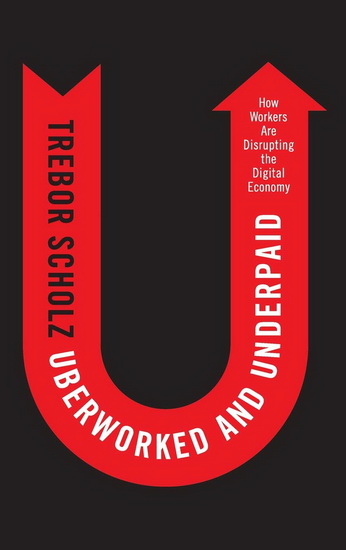 Uberworked and Underpaid : How Workers Are Disrupting the Digital Economy - TREBOR SCHOLZ