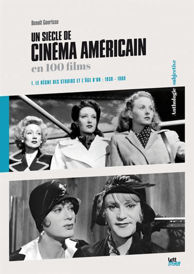 Un siècle de cinéma américain en 100 films T.01 Le règne des studios et l&#39;âge d&#39;or : 1930-1960 - BENOÎT GOURISSE