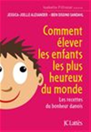 Comment élever les enfants les plus heureux du monde : les recettes du bonheur danois - JESSICA-JOELLE ALEXANDER - IBEN SANDAHL