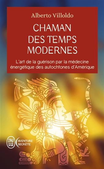 Chaman des temps modernes : l&#39;art de la guérison par la médecine énergétique des autochtones d&#39;Amérique - ALBERTO VILLOLDO