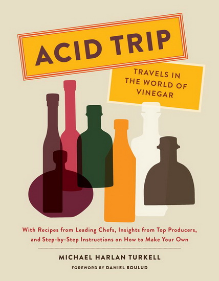 Acid Trip: Travels in the World of Vinegar: With Recipes from Leading Chefs, Insights from Top Producers, and Step-by-Step Instructions on How to Make Your Own - MICHAEL HARLAN TURKELL