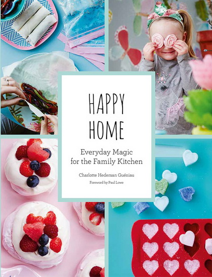 Happy Home: Everyday Magic for the Family Kitchen - CHARLOTTE GUÉNIAU