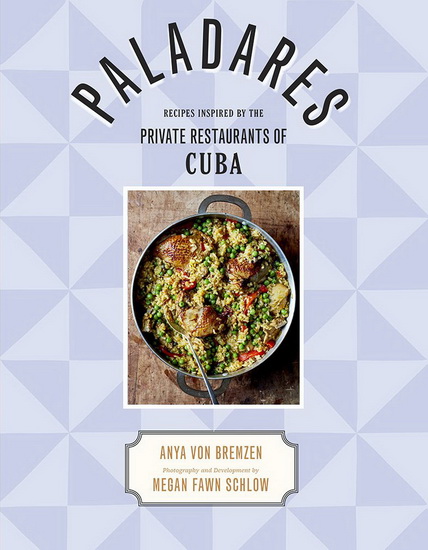 Paladares: Recipes Inspired by the Private Restaurants of Cuba - ANYA VON BREMZEN