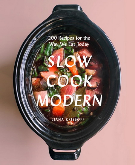 Slow Cook Modern: 200 Recipes for the Way We Eat Today - LIANA KRISSOFF