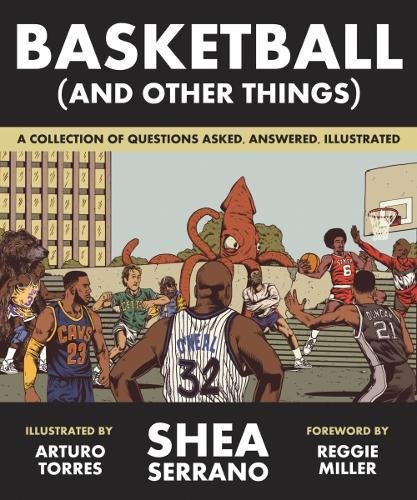 Basketball (and Other Things): A Collection of Questions Asked, Answered, Illustrated - SHEA SERRANO