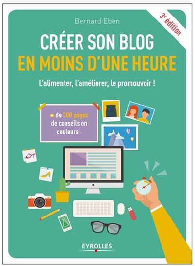Créer son blog en moins d'une heure : l'alimenter, l'améliorer, le promouvoir ! 3e éd. - BERNARD EBEN