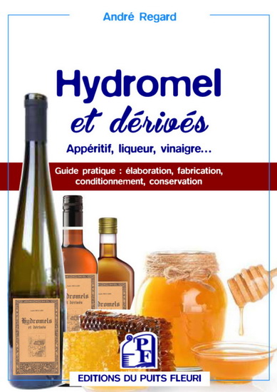 Hydromel et dérivés, apéritif, liqueur, vinaigre... : guide pratique : élaboration, fabrication, conditionnement, conservation - ANDRÉ REGARD