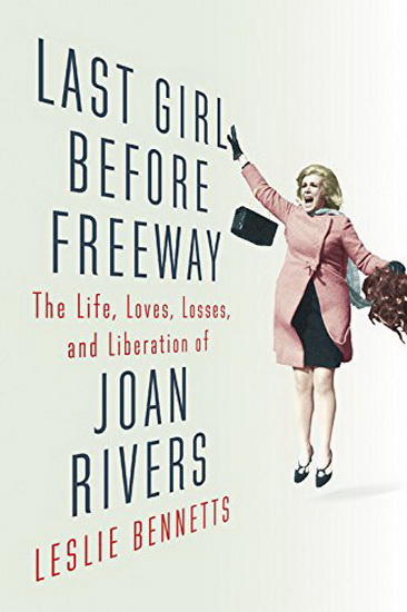 Last Girl Before Freeway: The Life, Loves, Losses, and Liberation of Joan Rivers - LESLIE BENNETTS