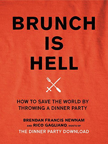 Brunch Is Hell: How to Save the World by Throwing a Dinner Party - BRENDAN FRANCIS NEWNAM