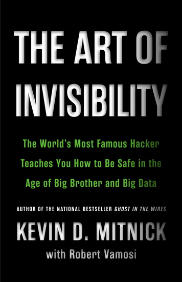 The Art of Invisibility: The World's Most Famous Hacker Teaches You How to Be Safe in the Age of Big Brother and Big Data - KEVIN MITNICK
