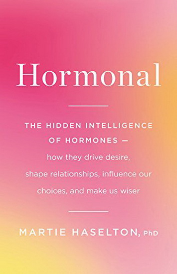 Hormonal: The Hidden Intelligence of Hormones -- How They Drive Desire, Shape Relationships, Influence Our Choices, and Make Us Wiser - MARTIE HASELTON