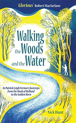 Walking the Woods and the Water: In Patrick Leigh Fermor&#39;s footsteps from the Hook of Holland to the Golden Horn - NICK HUNT