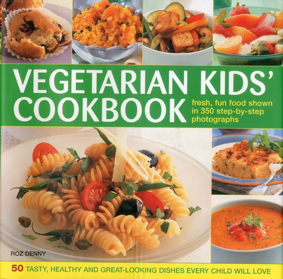Vegetarian Kids&#39; Cookbook: 50 Tasty, Healthy And Great-Looking Dishes Every Child Will Love - ROZ DENNY