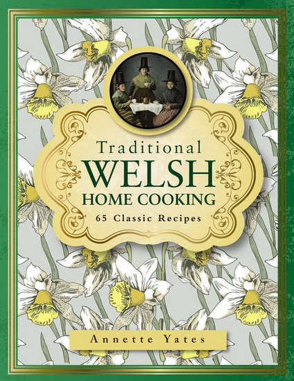 Traditional Welsh Home Cooking: 65 Classic Recipes - ANNETTE YATES