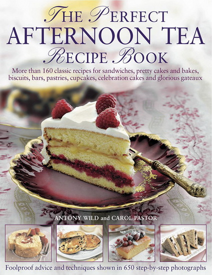 The Perfect Afternoon Tea Recipe Book: More Than 160 Classic Recipes For Sandwiches, Pretty Cakes And Bakes, Biscuits, Bars, Pastries, Cupcakes, Celebration Cakes And Glorious Gateaux - ANTONY WILD
