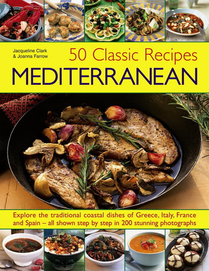 50 Classic Recipes: Mediterranean: Explore The Traditional Coastal Dishes Of Greece, Italy, France And Spain - All Shown Step By Step In 200 Stunning Photographs - JACQUELINE CLARKE