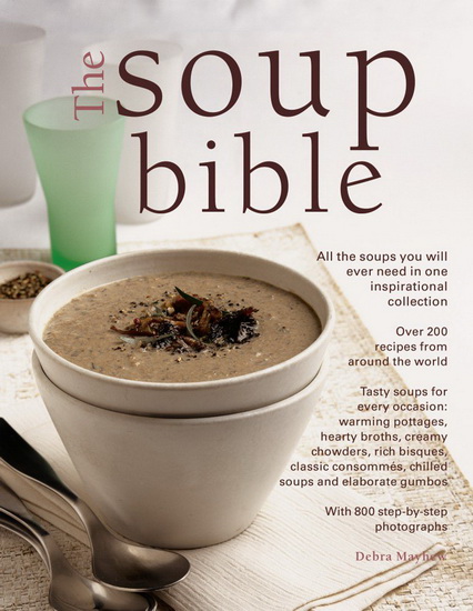 The Soup Bible: All The Soups You Will Ever Need In One Inspirational Collection - Over 200 Recipes From Around The World - DEBRA MAYHEW