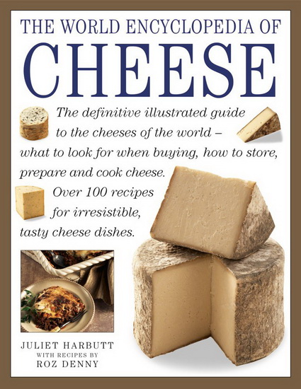 The World Encyclopedia of Cheese: The Definitive Illustrated Guide To The Cheeses Of The World - What To Look For When Buying, How To Store, Prepare And Cook Cheese - JULIET HARBUTT