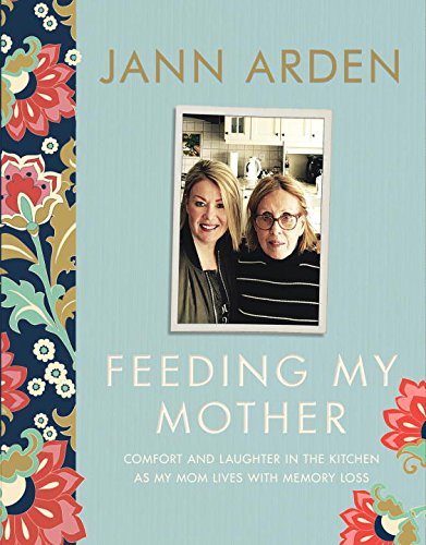 Feeding My Mother: Comfort and Laughter in the Kitchen as My Mom Lives with Memory Loss - JANN ARDEN