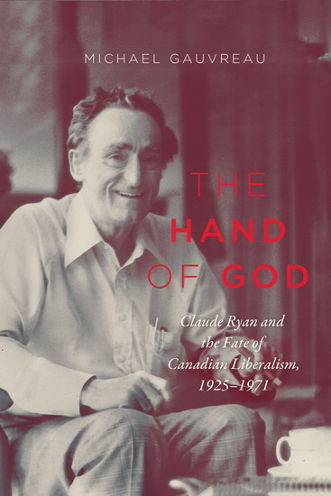 The Hand of God: Claude Ryan and the Fate of Canadian Liberalism 1925-1971 - MICHAEL GAUVREAU