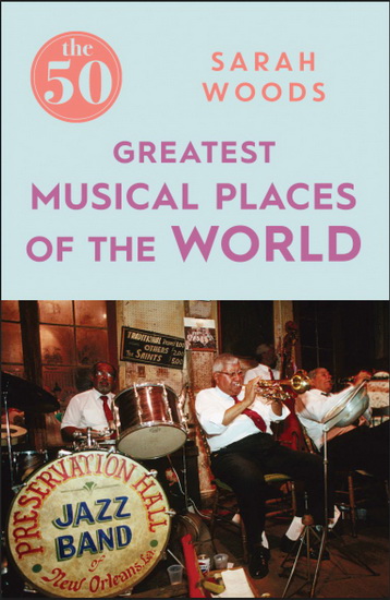 The 50 Greatest Musical Places - SARAH WOODS